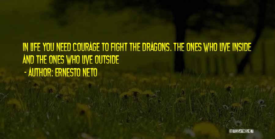 Ernesto Neto Quotes: In Life You Need Courage To Fight The Dragons. The Ones Who Live Inside And The Ones Who Live Outside