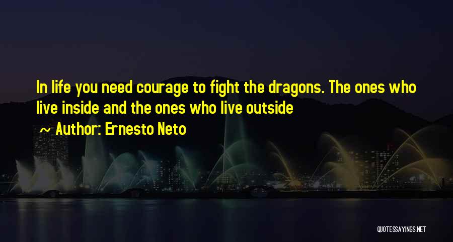 Ernesto Neto Quotes: In Life You Need Courage To Fight The Dragons. The Ones Who Live Inside And The Ones Who Live Outside