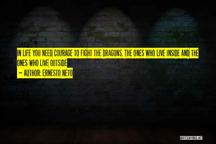 Ernesto Neto Quotes: In Life You Need Courage To Fight The Dragons. The Ones Who Live Inside And The Ones Who Live Outside
