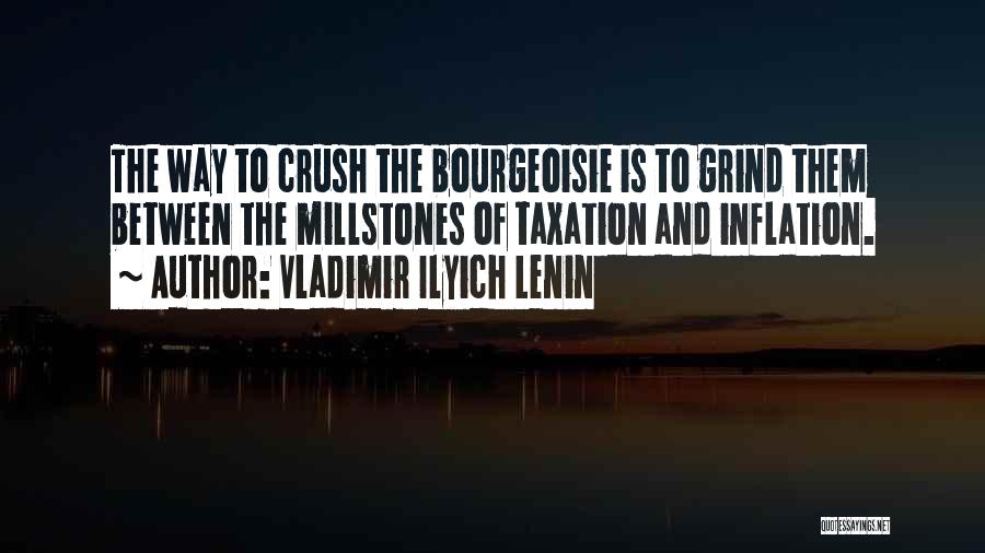 Vladimir Ilyich Lenin Quotes: The Way To Crush The Bourgeoisie Is To Grind Them Between The Millstones Of Taxation And Inflation.