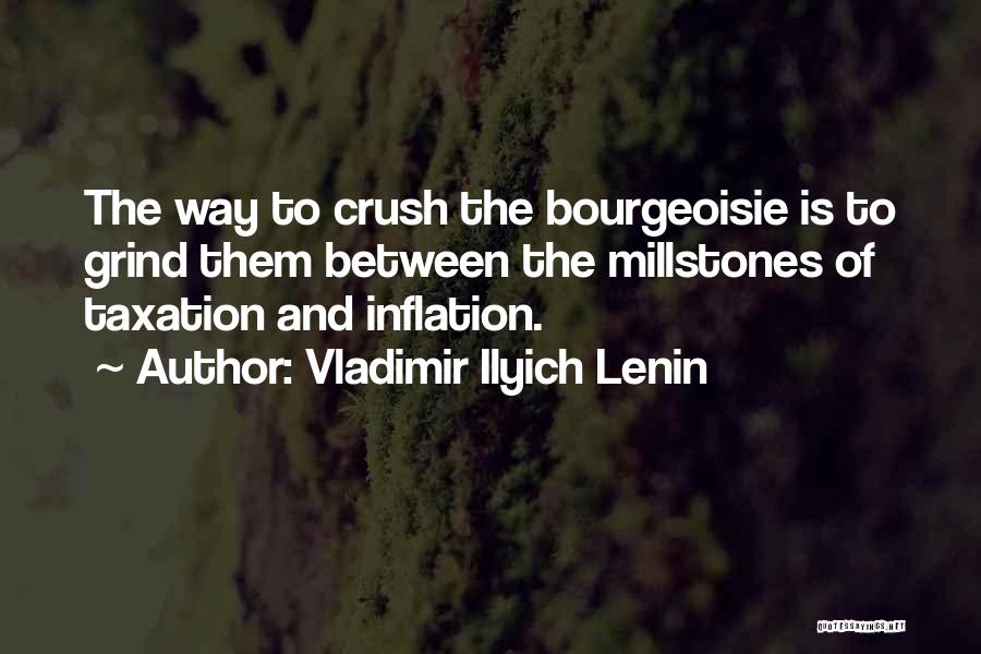 Vladimir Ilyich Lenin Quotes: The Way To Crush The Bourgeoisie Is To Grind Them Between The Millstones Of Taxation And Inflation.