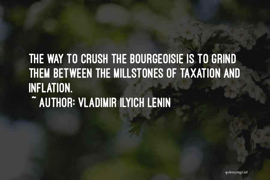 Vladimir Ilyich Lenin Quotes: The Way To Crush The Bourgeoisie Is To Grind Them Between The Millstones Of Taxation And Inflation.