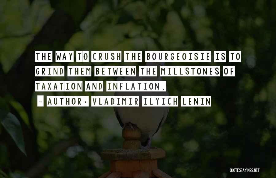 Vladimir Ilyich Lenin Quotes: The Way To Crush The Bourgeoisie Is To Grind Them Between The Millstones Of Taxation And Inflation.