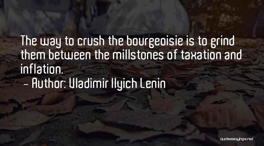 Vladimir Ilyich Lenin Quotes: The Way To Crush The Bourgeoisie Is To Grind Them Between The Millstones Of Taxation And Inflation.