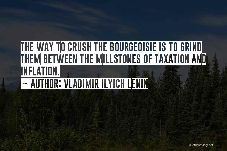 Vladimir Ilyich Lenin Quotes: The Way To Crush The Bourgeoisie Is To Grind Them Between The Millstones Of Taxation And Inflation.