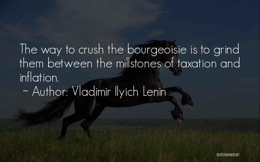 Vladimir Ilyich Lenin Quotes: The Way To Crush The Bourgeoisie Is To Grind Them Between The Millstones Of Taxation And Inflation.