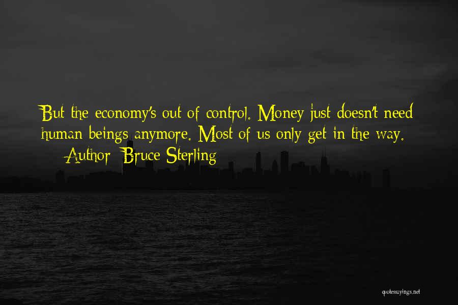 Bruce Sterling Quotes: But The Economy's Out Of Control. Money Just Doesn't Need Human Beings Anymore. Most Of Us Only Get In The