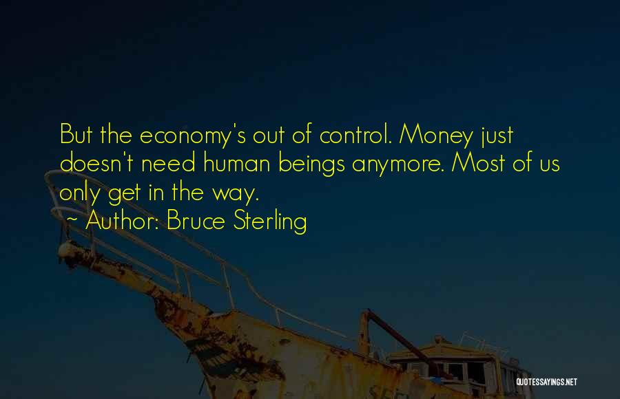 Bruce Sterling Quotes: But The Economy's Out Of Control. Money Just Doesn't Need Human Beings Anymore. Most Of Us Only Get In The