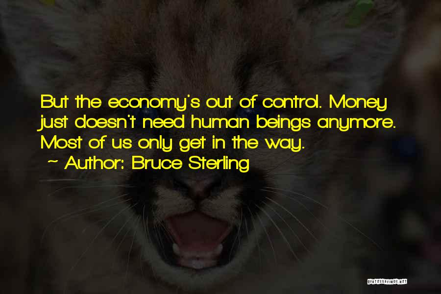 Bruce Sterling Quotes: But The Economy's Out Of Control. Money Just Doesn't Need Human Beings Anymore. Most Of Us Only Get In The