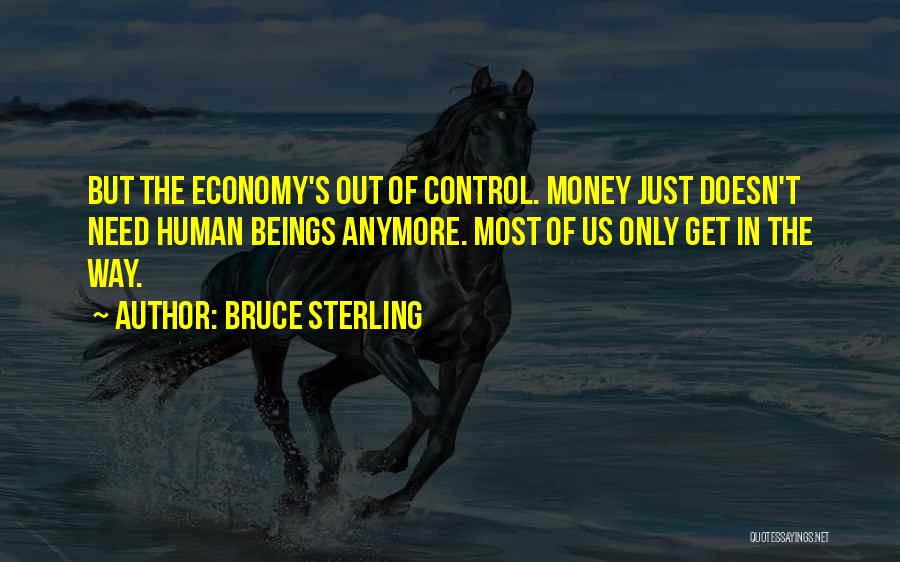 Bruce Sterling Quotes: But The Economy's Out Of Control. Money Just Doesn't Need Human Beings Anymore. Most Of Us Only Get In The