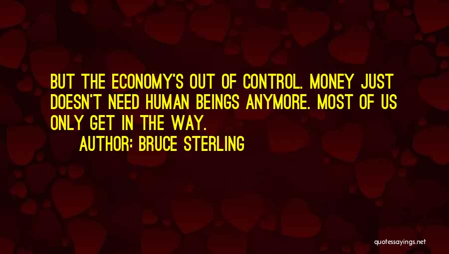 Bruce Sterling Quotes: But The Economy's Out Of Control. Money Just Doesn't Need Human Beings Anymore. Most Of Us Only Get In The