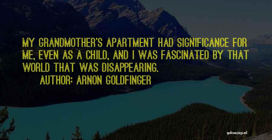 Arnon Goldfinger Quotes: My Grandmother's Apartment Had Significance For Me, Even As A Child, And I Was Fascinated By That World That Was