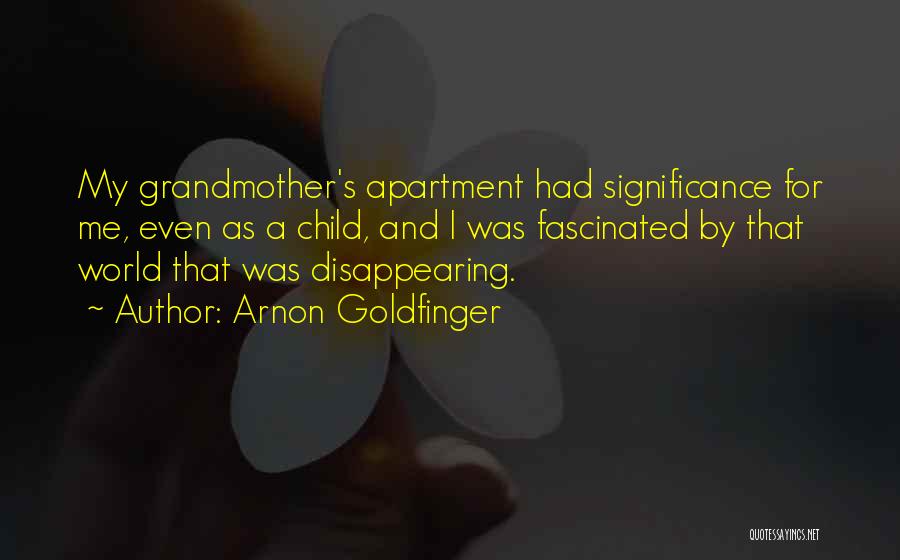 Arnon Goldfinger Quotes: My Grandmother's Apartment Had Significance For Me, Even As A Child, And I Was Fascinated By That World That Was