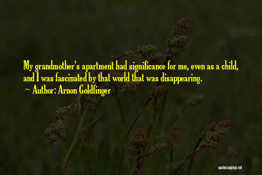 Arnon Goldfinger Quotes: My Grandmother's Apartment Had Significance For Me, Even As A Child, And I Was Fascinated By That World That Was
