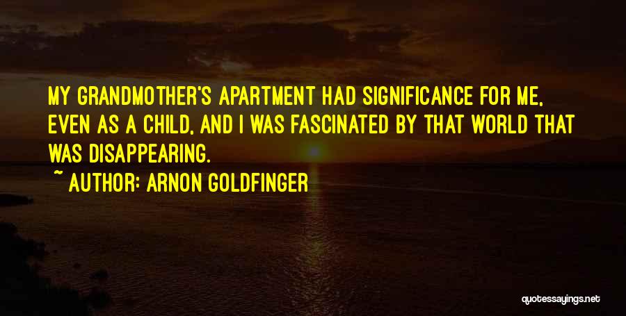 Arnon Goldfinger Quotes: My Grandmother's Apartment Had Significance For Me, Even As A Child, And I Was Fascinated By That World That Was