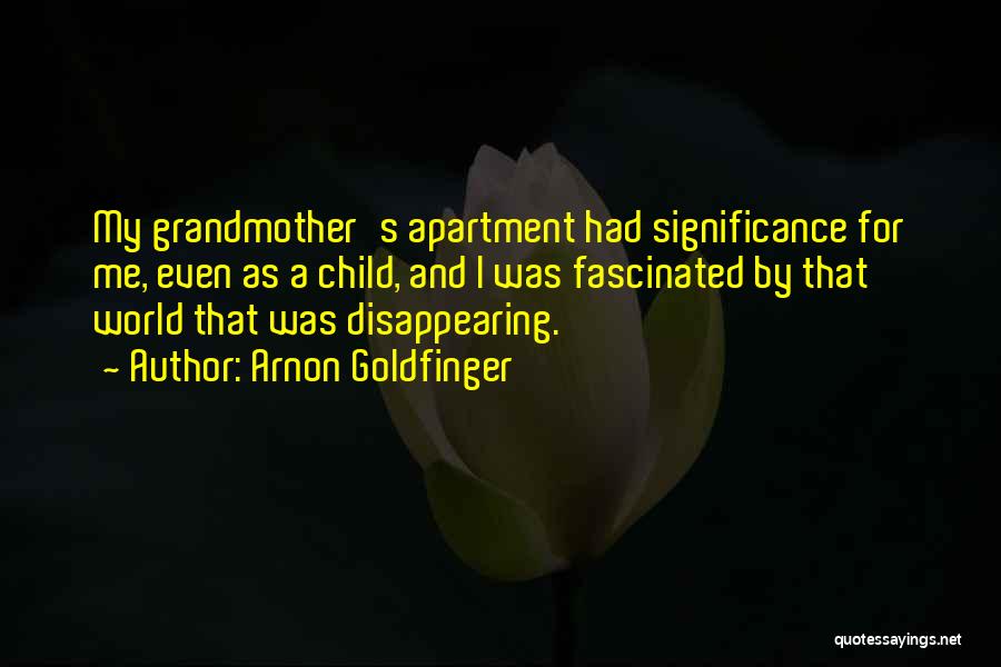 Arnon Goldfinger Quotes: My Grandmother's Apartment Had Significance For Me, Even As A Child, And I Was Fascinated By That World That Was