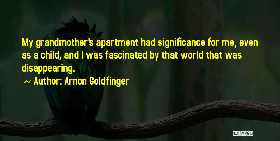 Arnon Goldfinger Quotes: My Grandmother's Apartment Had Significance For Me, Even As A Child, And I Was Fascinated By That World That Was