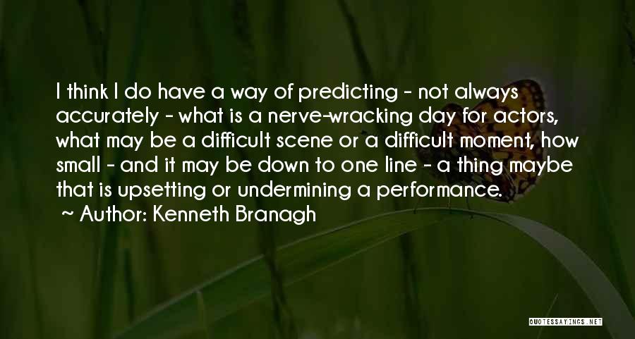 Kenneth Branagh Quotes: I Think I Do Have A Way Of Predicting - Not Always Accurately - What Is A Nerve-wracking Day For