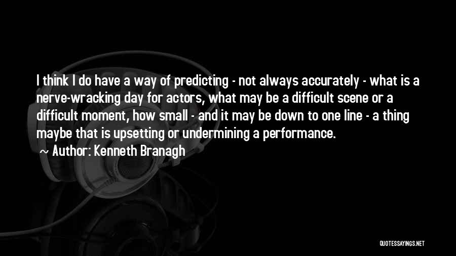 Kenneth Branagh Quotes: I Think I Do Have A Way Of Predicting - Not Always Accurately - What Is A Nerve-wracking Day For