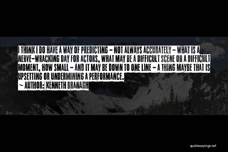 Kenneth Branagh Quotes: I Think I Do Have A Way Of Predicting - Not Always Accurately - What Is A Nerve-wracking Day For