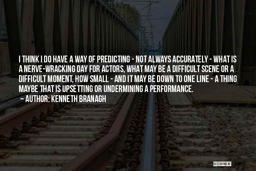 Kenneth Branagh Quotes: I Think I Do Have A Way Of Predicting - Not Always Accurately - What Is A Nerve-wracking Day For