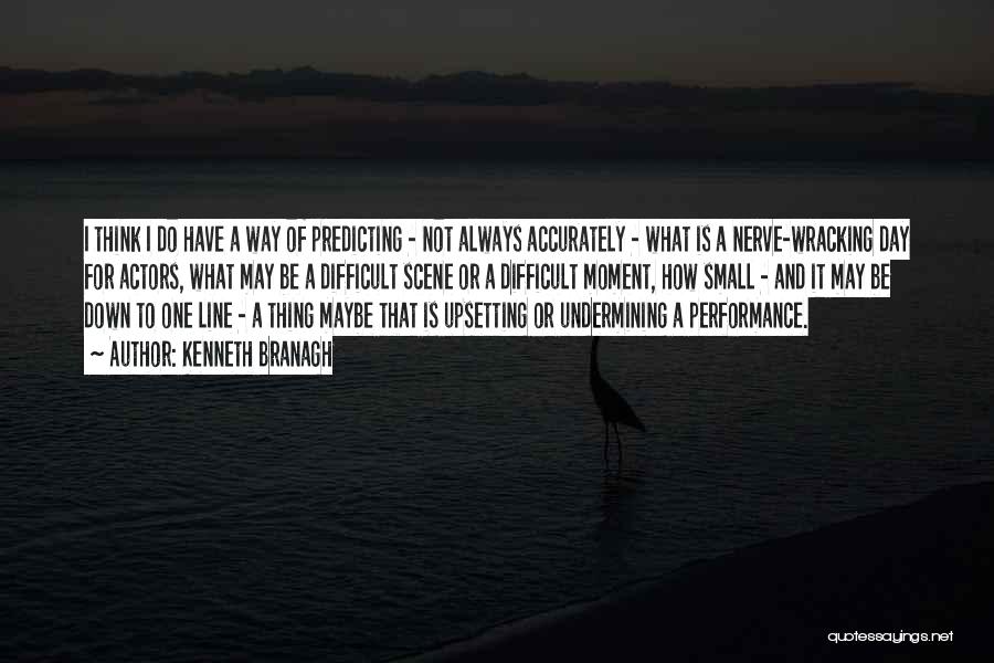 Kenneth Branagh Quotes: I Think I Do Have A Way Of Predicting - Not Always Accurately - What Is A Nerve-wracking Day For