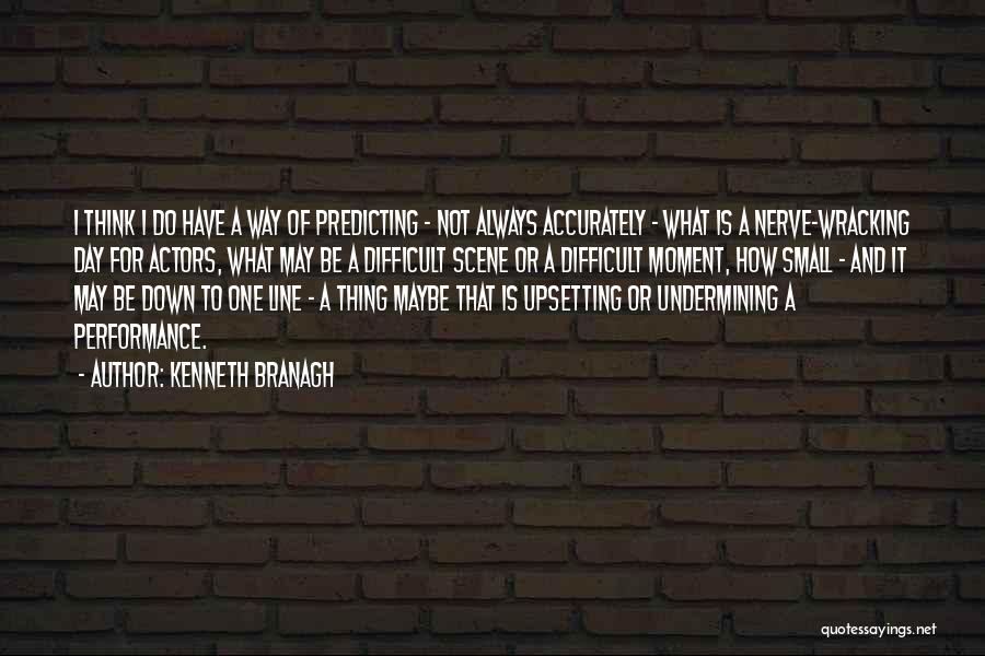 Kenneth Branagh Quotes: I Think I Do Have A Way Of Predicting - Not Always Accurately - What Is A Nerve-wracking Day For