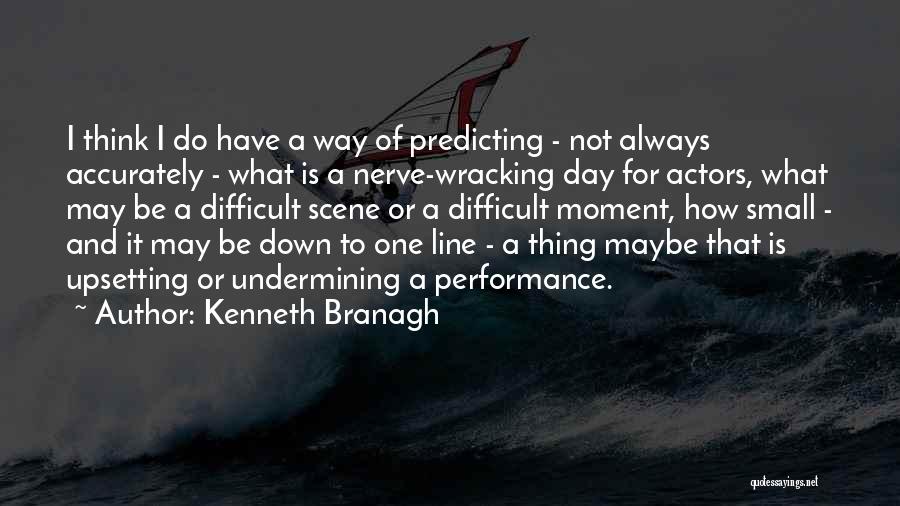 Kenneth Branagh Quotes: I Think I Do Have A Way Of Predicting - Not Always Accurately - What Is A Nerve-wracking Day For