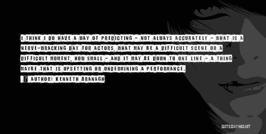 Kenneth Branagh Quotes: I Think I Do Have A Way Of Predicting - Not Always Accurately - What Is A Nerve-wracking Day For