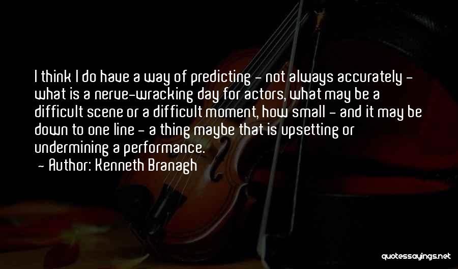 Kenneth Branagh Quotes: I Think I Do Have A Way Of Predicting - Not Always Accurately - What Is A Nerve-wracking Day For