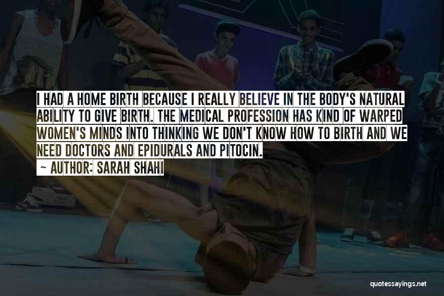 Sarah Shahi Quotes: I Had A Home Birth Because I Really Believe In The Body's Natural Ability To Give Birth. The Medical Profession