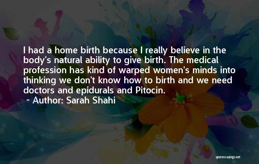 Sarah Shahi Quotes: I Had A Home Birth Because I Really Believe In The Body's Natural Ability To Give Birth. The Medical Profession