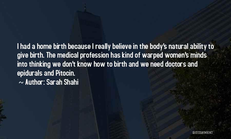 Sarah Shahi Quotes: I Had A Home Birth Because I Really Believe In The Body's Natural Ability To Give Birth. The Medical Profession