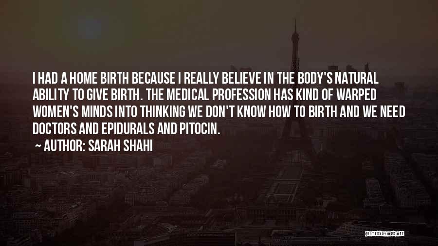 Sarah Shahi Quotes: I Had A Home Birth Because I Really Believe In The Body's Natural Ability To Give Birth. The Medical Profession