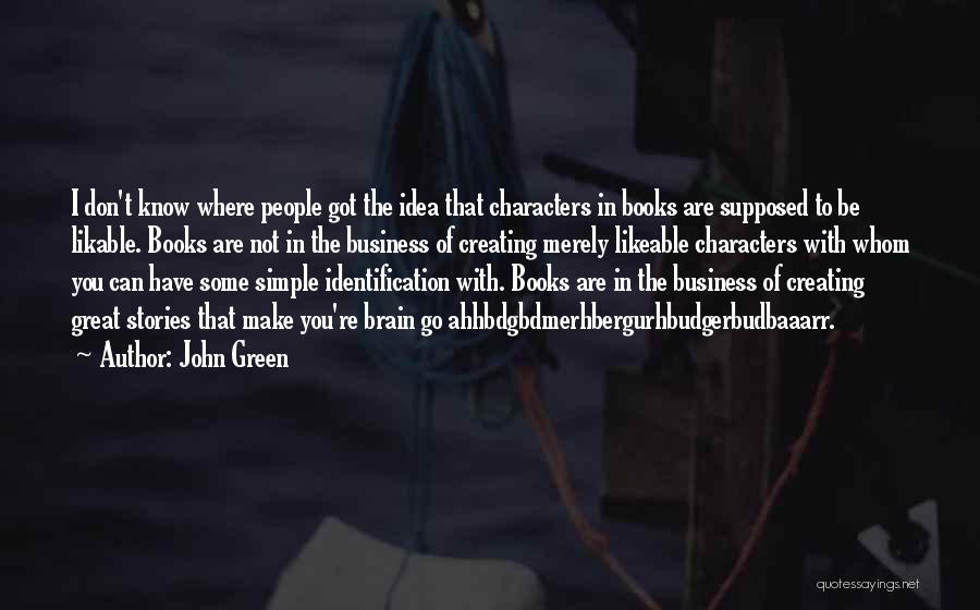 John Green Quotes: I Don't Know Where People Got The Idea That Characters In Books Are Supposed To Be Likable. Books Are Not