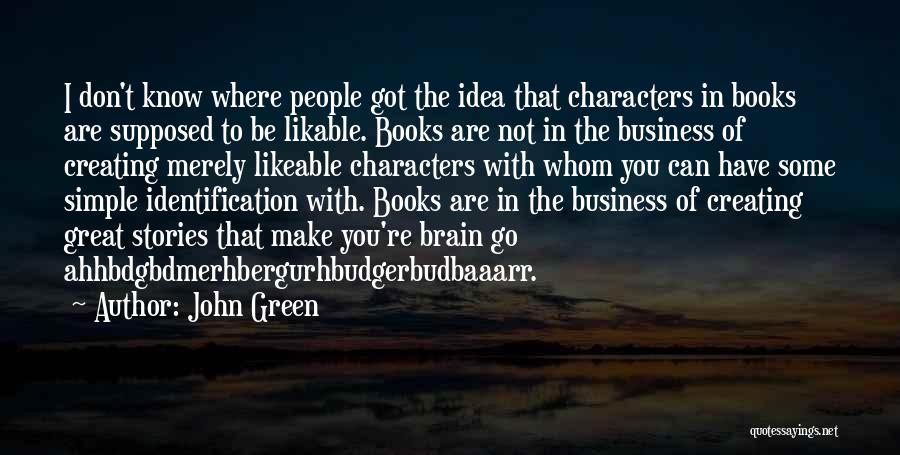 John Green Quotes: I Don't Know Where People Got The Idea That Characters In Books Are Supposed To Be Likable. Books Are Not