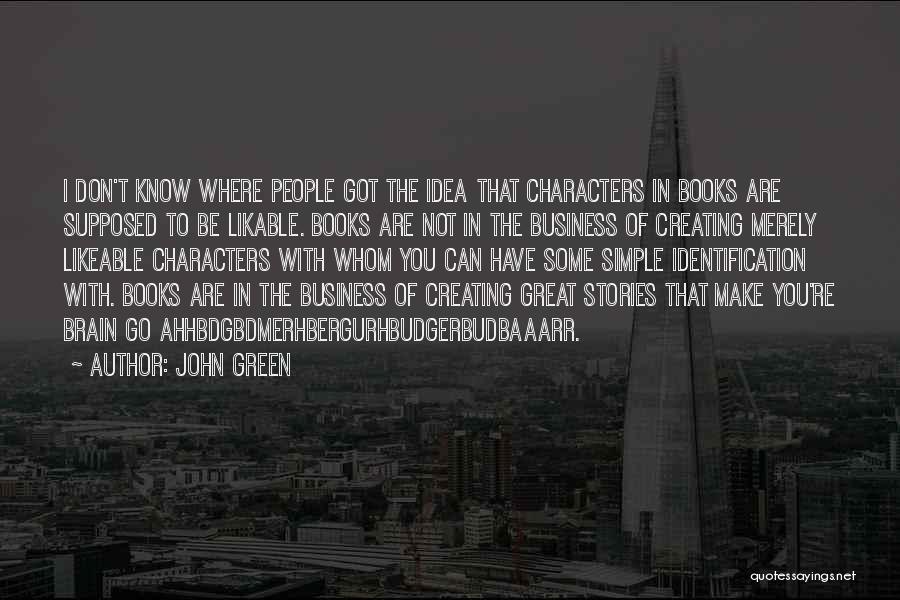 John Green Quotes: I Don't Know Where People Got The Idea That Characters In Books Are Supposed To Be Likable. Books Are Not