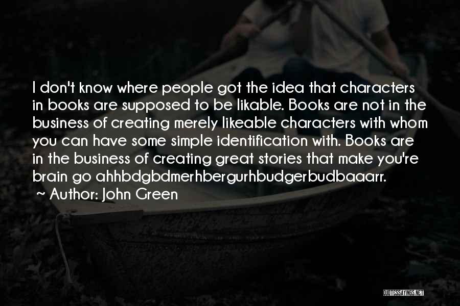 John Green Quotes: I Don't Know Where People Got The Idea That Characters In Books Are Supposed To Be Likable. Books Are Not