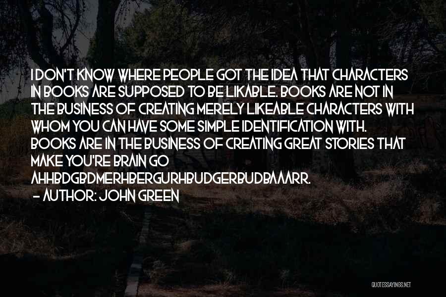 John Green Quotes: I Don't Know Where People Got The Idea That Characters In Books Are Supposed To Be Likable. Books Are Not