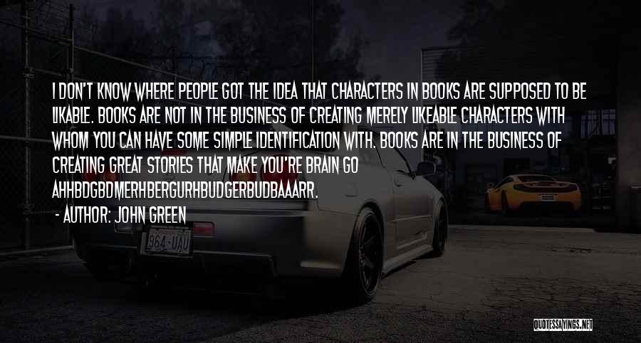 John Green Quotes: I Don't Know Where People Got The Idea That Characters In Books Are Supposed To Be Likable. Books Are Not