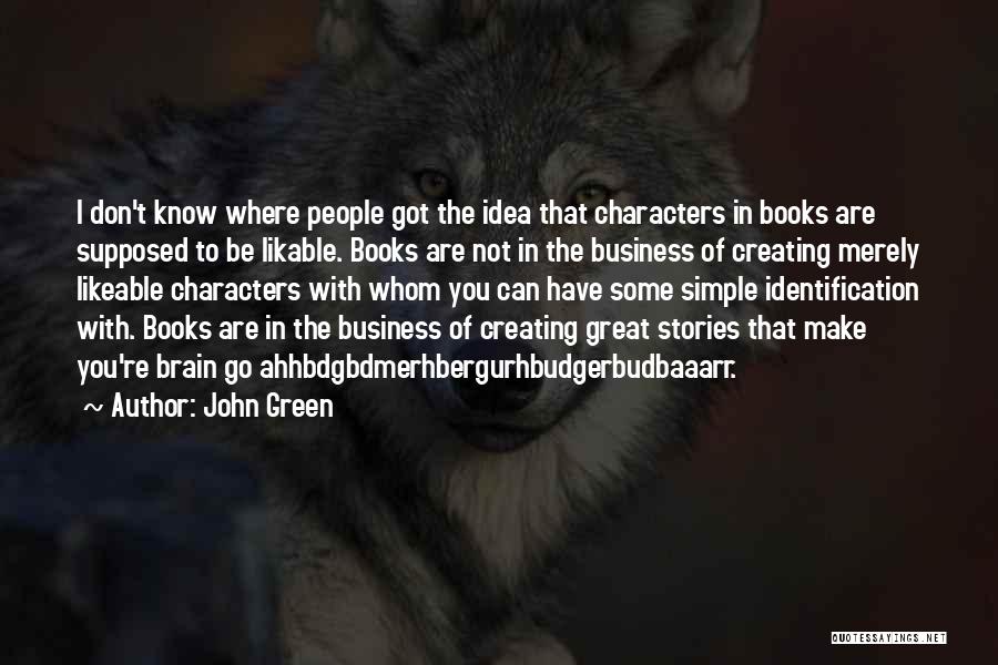 John Green Quotes: I Don't Know Where People Got The Idea That Characters In Books Are Supposed To Be Likable. Books Are Not