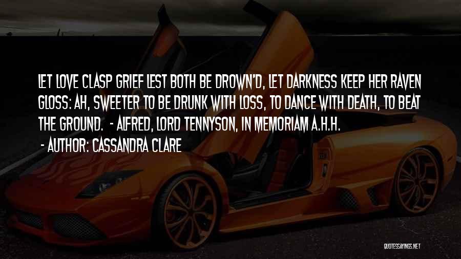 Cassandra Clare Quotes: Let Love Clasp Grief Lest Both Be Drown'd, Let Darkness Keep Her Raven Gloss: Ah, Sweeter To Be Drunk With