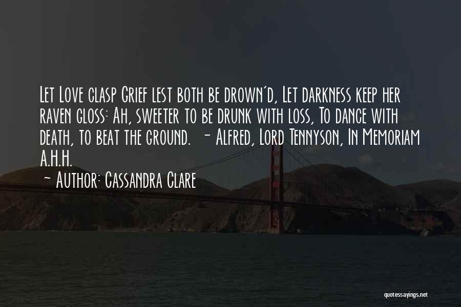 Cassandra Clare Quotes: Let Love Clasp Grief Lest Both Be Drown'd, Let Darkness Keep Her Raven Gloss: Ah, Sweeter To Be Drunk With