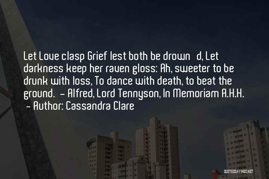 Cassandra Clare Quotes: Let Love Clasp Grief Lest Both Be Drown'd, Let Darkness Keep Her Raven Gloss: Ah, Sweeter To Be Drunk With