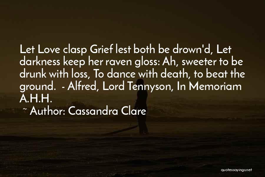 Cassandra Clare Quotes: Let Love Clasp Grief Lest Both Be Drown'd, Let Darkness Keep Her Raven Gloss: Ah, Sweeter To Be Drunk With