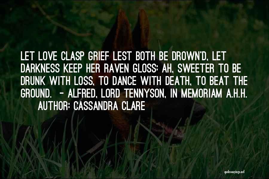 Cassandra Clare Quotes: Let Love Clasp Grief Lest Both Be Drown'd, Let Darkness Keep Her Raven Gloss: Ah, Sweeter To Be Drunk With