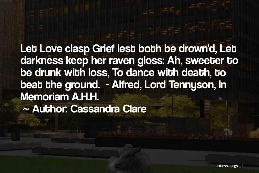 Cassandra Clare Quotes: Let Love Clasp Grief Lest Both Be Drown'd, Let Darkness Keep Her Raven Gloss: Ah, Sweeter To Be Drunk With