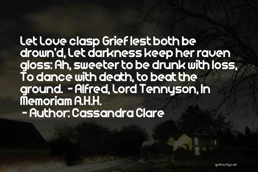 Cassandra Clare Quotes: Let Love Clasp Grief Lest Both Be Drown'd, Let Darkness Keep Her Raven Gloss: Ah, Sweeter To Be Drunk With