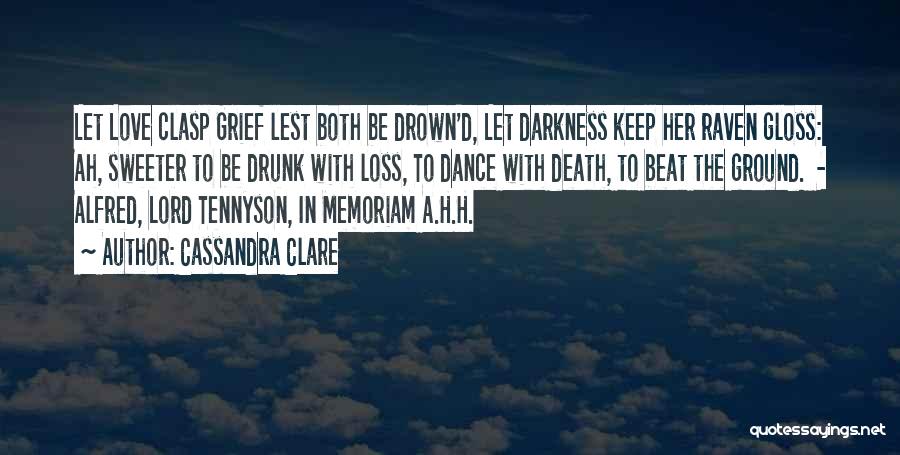 Cassandra Clare Quotes: Let Love Clasp Grief Lest Both Be Drown'd, Let Darkness Keep Her Raven Gloss: Ah, Sweeter To Be Drunk With