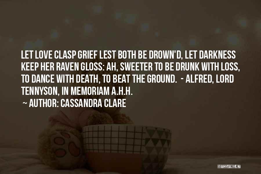 Cassandra Clare Quotes: Let Love Clasp Grief Lest Both Be Drown'd, Let Darkness Keep Her Raven Gloss: Ah, Sweeter To Be Drunk With